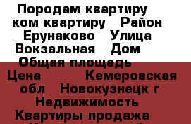 Породам квартиру  1- ком квартиру › Район ­ Ерунаково › Улица ­ Вокзальная › Дом ­ 3 › Общая площадь ­ 28 › Цена ­ 570 - Кемеровская обл., Новокузнецк г. Недвижимость » Квартиры продажа   . Кемеровская обл.